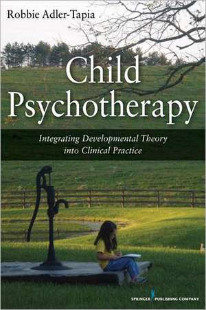 Child Psychotherapy: Integrating Developmental Theory Into Clinical Practice de Robbie PhD Adler-Tapia