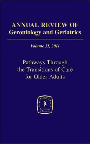 Annual Review of Gerontology and Geriatrics, Volume 31, 2011: Pathways Through the Transitions of Care for Older Adults de Peggye Dilworth-Anderson