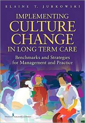 Implementing Culture Change in Long-Term Care: Benchmarks and Strategies for Management and Practice de Elaine T. Jurkowski