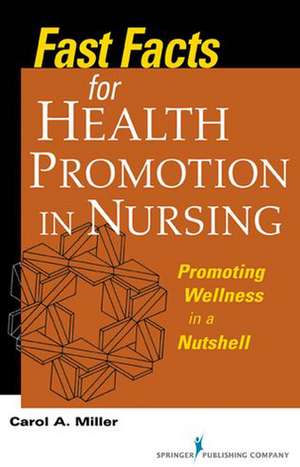 Fast Facts for Health Promotion in Nursing: Promoting Wellness in a Nutshell de Carol A. Miller