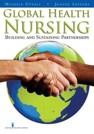 Global Health Nursing: Building and Sustaining Partnerships de Michele Upvall