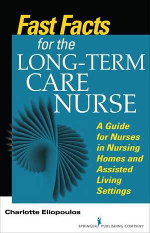 Fast Facts for the Long-Term Care Nurse: A Guide for Nurses in Nursing Homes and Assisted Living Settings de Charlotte Eliopoulos