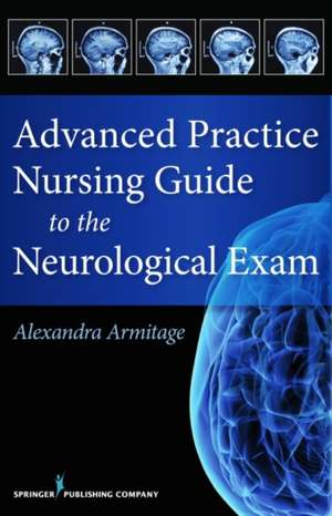 Advanced Practice Nursing Guide to the Neurological Exam de Alex Armitage