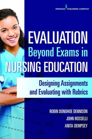 Evaluation Beyond Exams in Nursing Education: Designing Assignments and Evaluating with Rubrics de Robin Donohoe Dennison