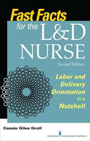 Fast Facts for the L&d Nurse, Second Edition: Labor and Delivery Orientation in a Nutshell de Cassie Giles Groll