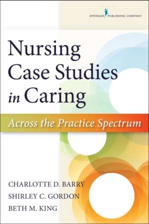 Nursing Case Studies in Caring: Across the Practice Spectrum de Charlotte D. Barry