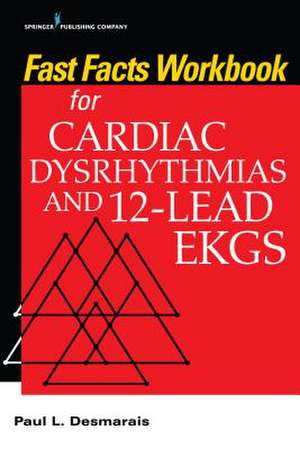 Fast Facts Workbook for Cardiac Dysrhythmias and 12-Lead EKGs de Paul Rn Desmarais