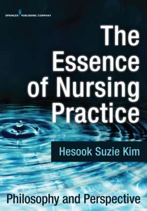 The Essence of Nursing Practice: Philosophy and Perspective de Hesook Suzie Kim