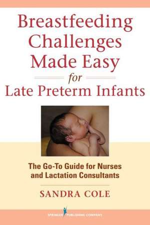 Breastfeeding Challenges Made Easy for Late Preterm Infants: The Go-To Guide for Nurses and Lactation Consultants de Sandra Cole