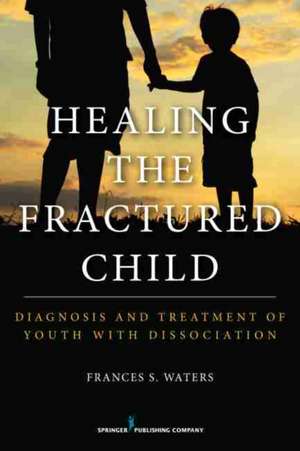 Healing the Fractured Child: Diagnosis and Treatment of Youth with Dissociation de Waters