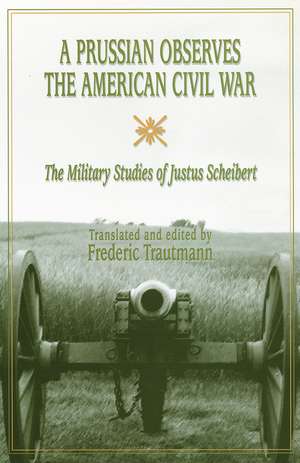 A Prussian Observes the American Civil War: The Military Studies of Justus Scheibert de Frederic Trautmann