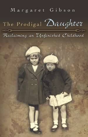 The Prodigal Daughter: Reclaiming an Unfinished Childhood de Margaret Gibson