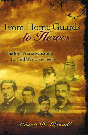 From Home Guards to Heroes: The 87th Pennsylvania and Its Civil War Community de Dennis W. Brandt