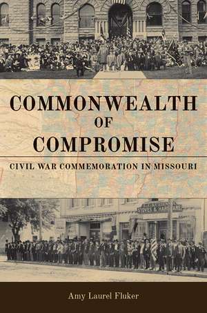 Commonwealth of Compromise: Civil War Commemoration in Missouri de Amy Laurel Fluker