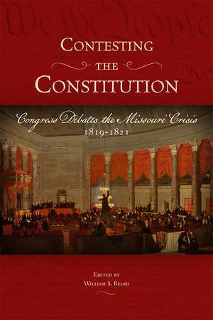 Contesting the Constitution: Congress Debates the Missouri Crisis, 1819-1821 de William S. Belko