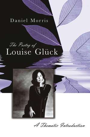 The Poetry of Louise Glück: A Thematic Introduction de Daniel Morris