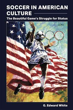 Soccer in American Culture: The Beautiful Game’s Struggle for Status de G. Edward White