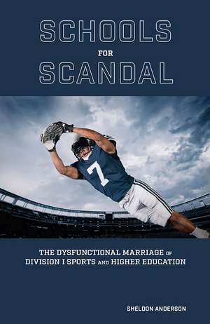 Schools for Scandal: The Dysfunctional Marriage of Division I Sports and Higher Education de Sheldon Anderson