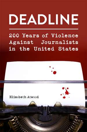 Deadline: 200 Years of Violence Against Journalists in the United States de Elizabeth Atwood