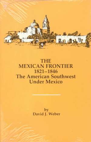 The Mexican Frontier, 1821-1846: The American Southwest Under Mexico de David J. Weber