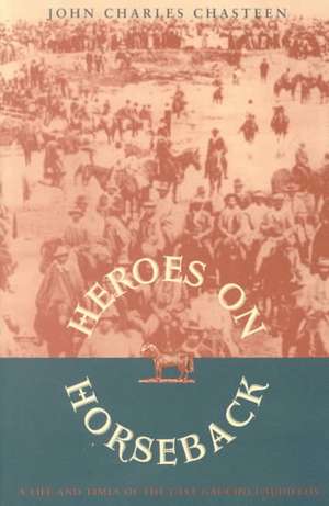 Heroes on Horseback: A Life and Times of the Last Gaucho Caudillos de John Charles Chasteen