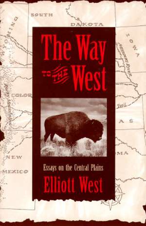 The Way to the West: Essays on the Central Plains de Elliott West