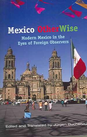 Mexico Otherwise: Modern Mexico in the Eyes of Foreign Observers de Jurgen Buchenau