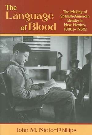 The Language of Blood: The Making of Spanish-American Identity in New Mexico, 1880s-1930s de John Nieto-Phillips