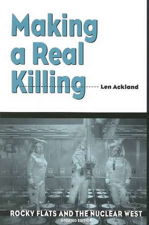 Making a Real Killing: Rocky Flats and the Nuclear West de Len Ackland