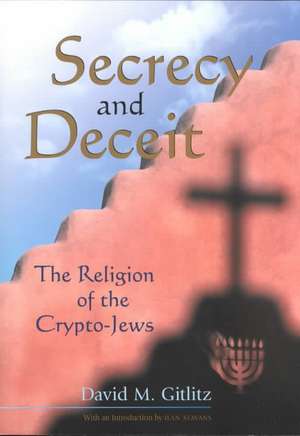 Secrecy and Deceit: The Religion of the Crypto-Jews de David M. Gitlitz