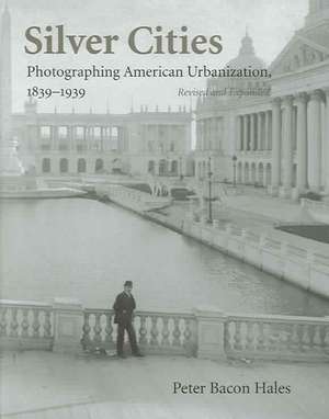 Silver Cities: Photographing American Urbanization, 1839-1939 de Peter Bacon Hales