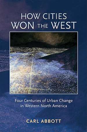 How Cities Won the West: Four Centuries of Urban Change in Western North America de Carl Abbott