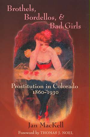 Brothels, Bordellos, and Bad Girls: Prostitution in Colorado, 1860-1930 de Jan MacKell