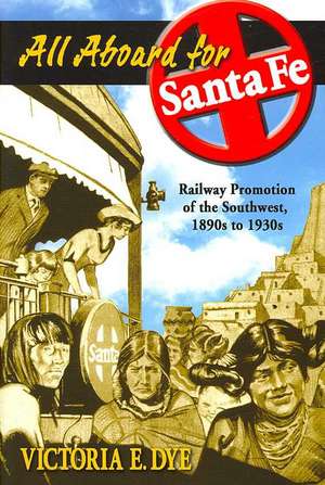 All Aboard for Santa Fe: Railway Promotion of the Southwest, 1890s to 1930s de Victoria E. Dye