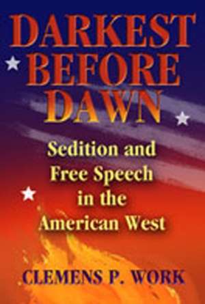 Darkest Before Dawn: Sedition and Free Speech in the American West de Clemens P. Work