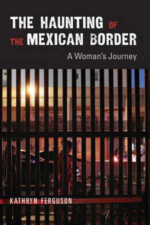 The Haunting of the Mexican Border: A Woman's Journey de Kathryn Ferguson