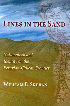 Lines in the Sand: Nationalism and Identity on the Peruvian-Chilean Frontier de William E. Skuban