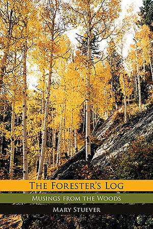 The Forester's Log: Musings from the Woods de Mary Stuever