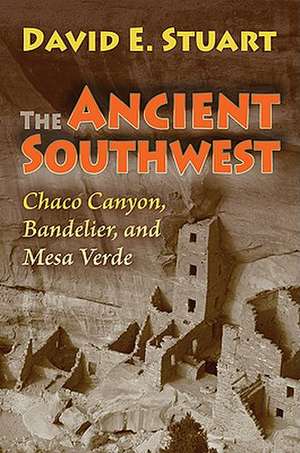 The Ancient Southwest: Chaco Canyon, Bandelier, and Mesa Verde de David E. Stuart