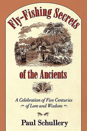 Fly-Fishing Secrets of the Ancients: A Celebration of Five Centuries of Lore and Wisdom de Paul Schullery