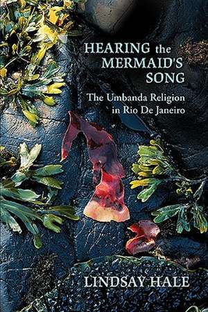 Hearing the Mermaid's Song: The Umbanda Religion in Rio de Janeiro de Lindsay Hale