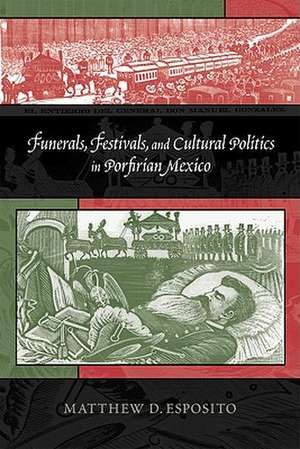 Funerals, Festivals, and Cultural Politics in Porfirian Mexico de Matthew D. Esposito