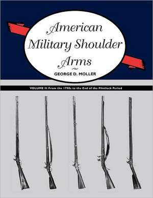 American Military Shoulder Arms, Volume II: From the 1790s to the End of the Flintlock Period de George D. Moller