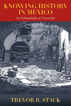 Knowing History in Mexico: An Ethnography of Citizenship de Trevor Stack