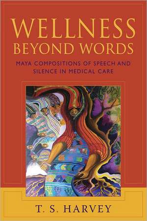 Wellness Beyond Words: Maya Compositions of Speech and Silence in Medical Care de T. S. Harvey