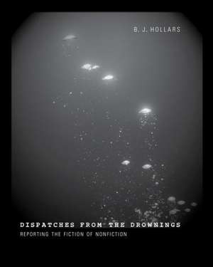 Dispatches from the Drownings: Reporting the Fiction of Nonfiction de B. J. Hollars