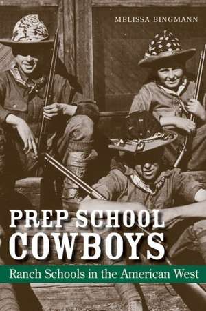 Prep School Cowboys: Ranch Schools in the American West de Melissa Bingmann