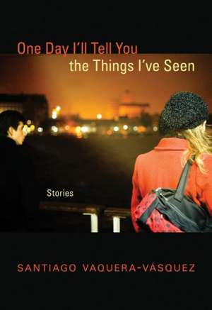 One Day I'll Tell You the Things I've Seen: Stories de Santiago R. Vaquera-Vaasquez