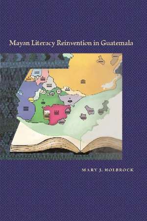 Mayan Literacy Reinvention in Guatemala de Mary J. Holbrock