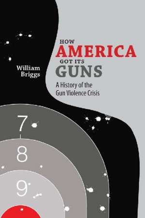 How America Got Its Guns de Briggs, William